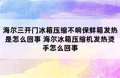 海尔三开门冰箱压缩不响保鲜箱发热是怎么回事 海尔冰箱压缩机发热烫手怎么回事